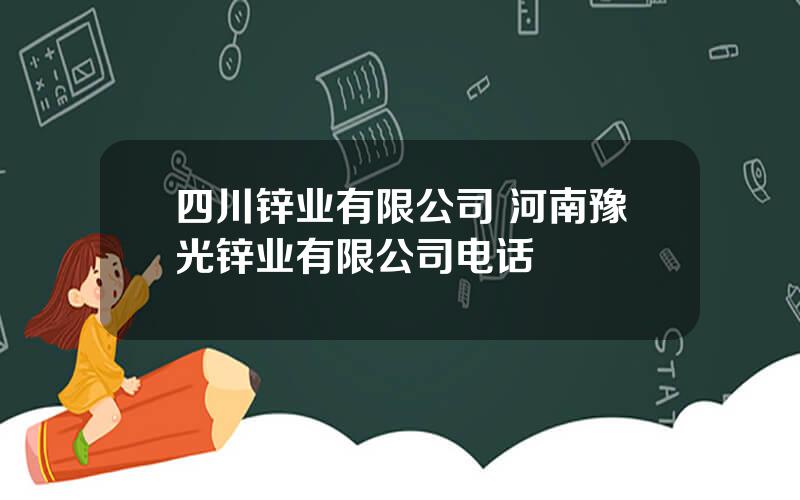 四川锌业有限公司 河南豫光锌业有限公司电话